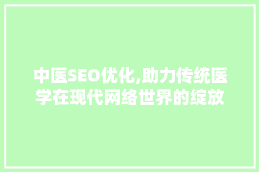 中医SEO优化,助力传统医学在现代网络世界的绽放