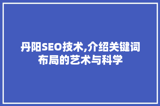 丹阳SEO技术,介绍关键词布局的艺术与科学