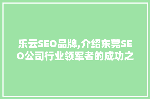 乐云SEO品牌,介绍东莞SEO公司行业领军者的成功之路