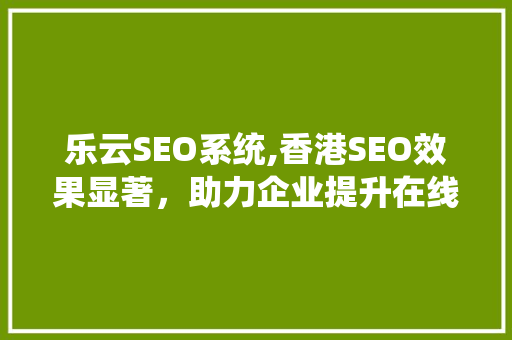 乐云SEO系统,香港SEO效果显著，助力企业提升在线竞争力