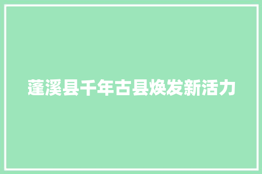 蓬溪县千年古县焕发新活力