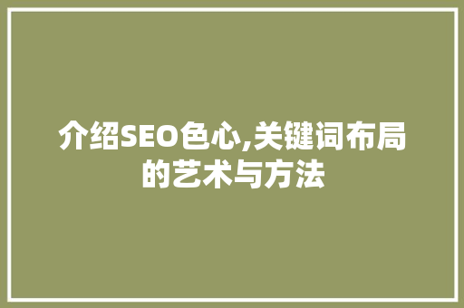 介绍SEO色心,关键词布局的艺术与方法