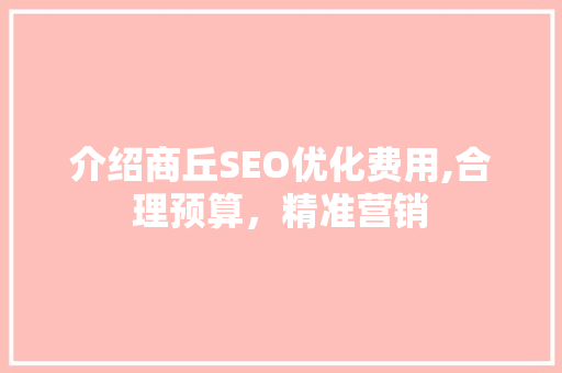 介绍商丘SEO优化费用,合理预算，精准营销