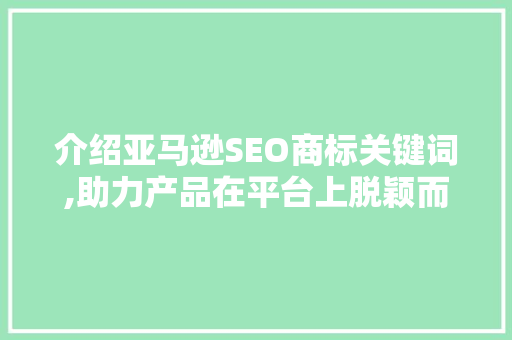 介绍亚马逊SEO商标关键词,助力产品在平台上脱颖而出