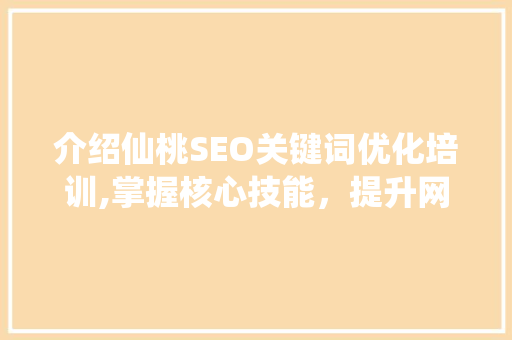 介绍仙桃SEO关键词优化培训,掌握核心技能，提升网站排名