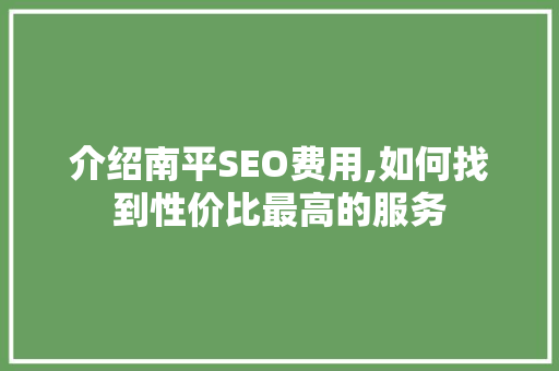 介绍南平SEO费用,如何找到性价比最高的服务