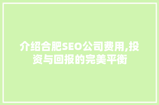 介绍合肥SEO公司费用,投资与回报的完美平衡