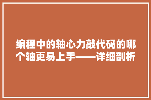 编程中的轴心力敲代码的哪个轴更易上手——详细剖析编程轴的优劣与方法