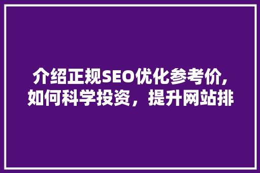 介绍正规SEO优化参考价,如何科学投资，提升网站排名