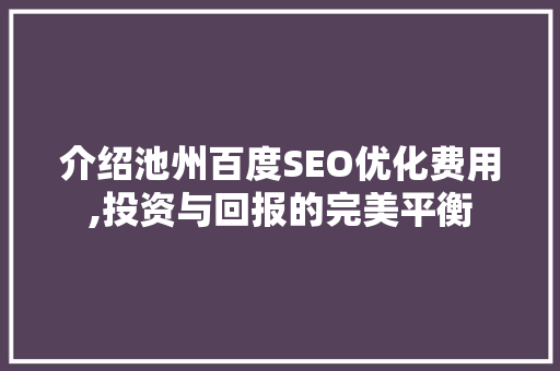 介绍池州百度SEO优化费用,投资与回报的完美平衡