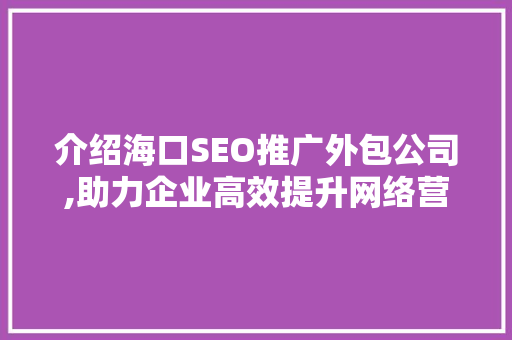 介绍海口SEO推广外包公司,助力企业高效提升网络营销