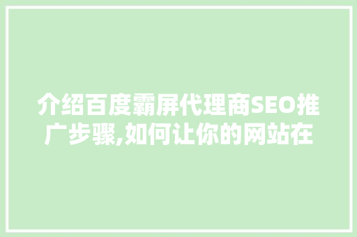 介绍百度霸屏代理商SEO推广步骤,如何让你的网站在搜索引擎中脱颖而出