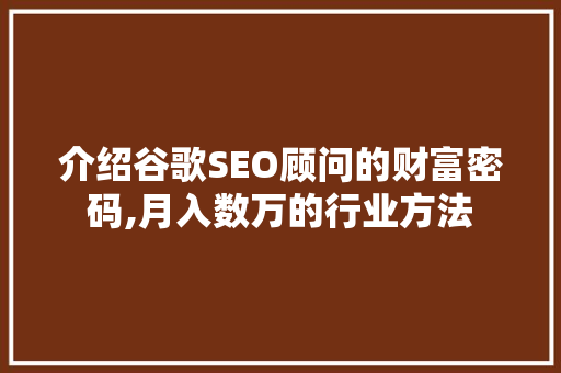 介绍谷歌SEO顾问的财富密码,月入数万的行业方法