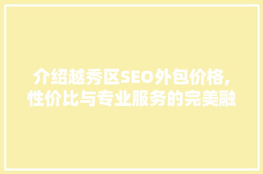 介绍越秀区SEO外包价格,性价比与专业服务的完美融合