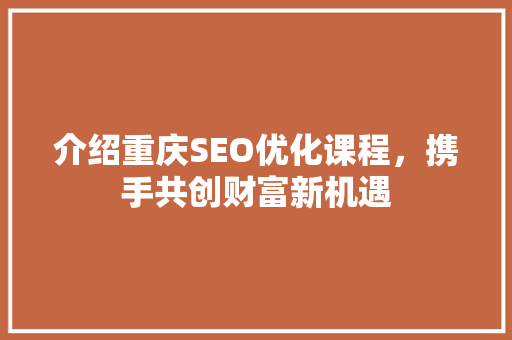 介绍重庆SEO优化课程，携手共创财富新机遇