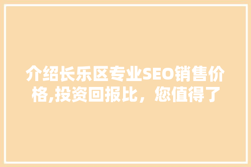 介绍长乐区专业SEO销售价格,投资回报比，您值得了解的真相