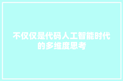 不仅仅是代码人工智能时代的多维度思考