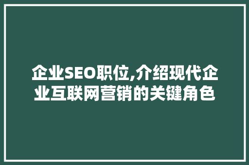 企业SEO职位,介绍现代企业互联网营销的关键角色