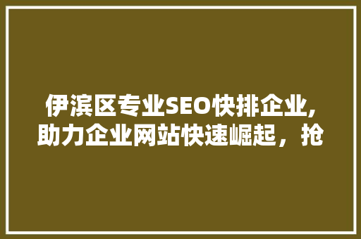 伊滨区专业SEO快排企业,助力企业网站快速崛起，抢占市场先机