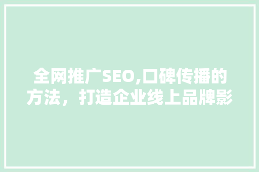 全网推广SEO,口碑传播的方法，打造企业线上品牌影响力