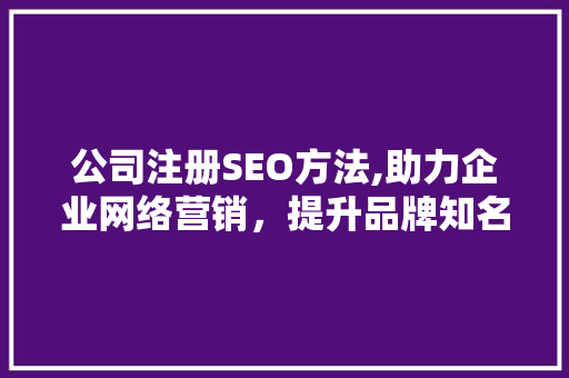 公司注册SEO方法,助力企业网络营销，提升品牌知名度