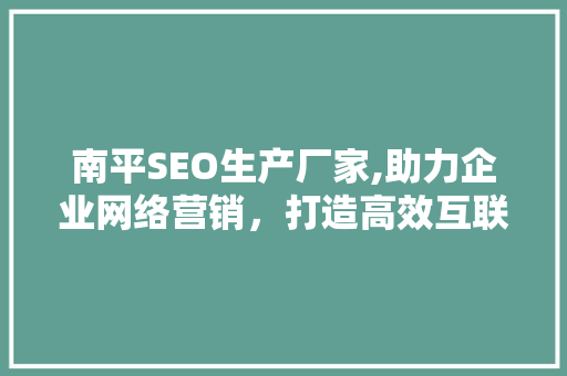 南平SEO生产厂家,助力企业网络营销，打造高效互联网品牌