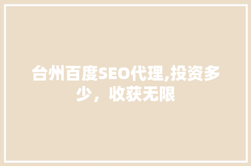 台州百度SEO代理,投资多少，收获无限