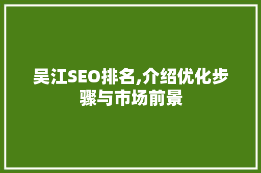 吴江SEO排名,介绍优化步骤与市场前景
