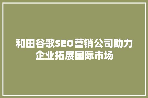 和田谷歌SEO营销公司助力企业拓展国际市场