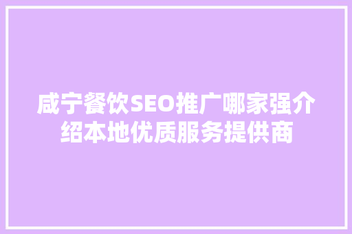 咸宁餐饮SEO推广哪家强介绍本地优质服务提供商
