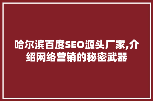 哈尔滨百度SEO源头厂家,介绍网络营销的秘密武器