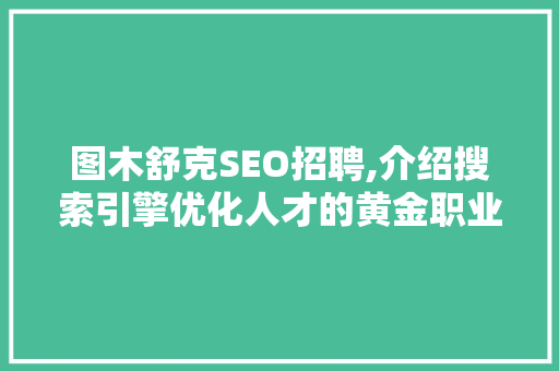 图木舒克SEO招聘,介绍搜索引擎优化人才的黄金职业机会
