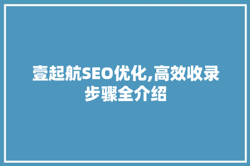 壹起航SEO优化,高效收录步骤全介绍  第1张