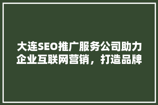 大连SEO推广服务公司助力企业互联网营销，打造品牌影响力新篇章