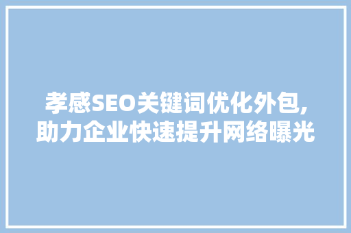 孝感SEO关键词优化外包,助力企业快速提升网络曝光度