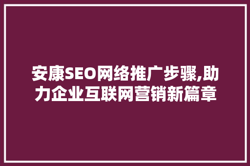 安康SEO网络推广步骤,助力企业互联网营销新篇章