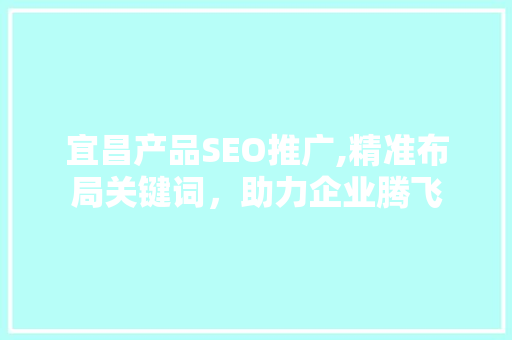 宜昌产品SEO推广,精准布局关键词，助力企业腾飞