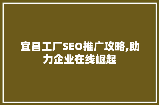 宜昌工厂SEO推广攻略,助力企业在线崛起