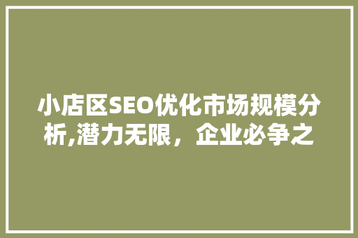 小店区SEO优化市场规模分析,潜力无限，企业必争之地