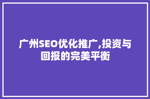 广州SEO优化推广,投资与回报的完美平衡