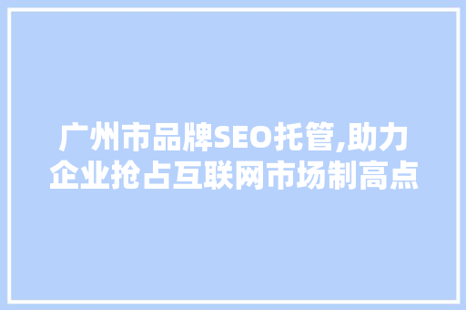 广州市品牌SEO托管,助力企业抢占互联网市场制高点