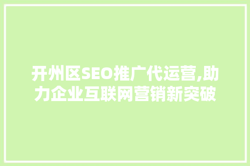 开州区SEO推广代运营,助力企业互联网营销新突破
