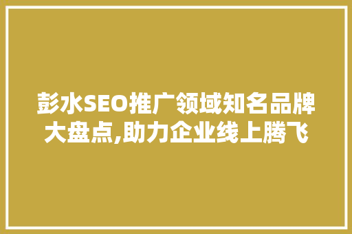 彭水SEO推广领域知名品牌大盘点,助力企业线上腾飞