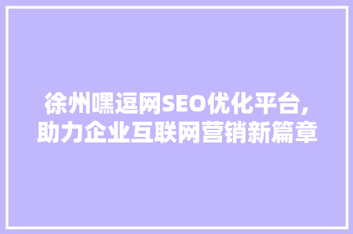 徐州嘿逗网SEO优化平台,助力企业互联网营销新篇章  第1张