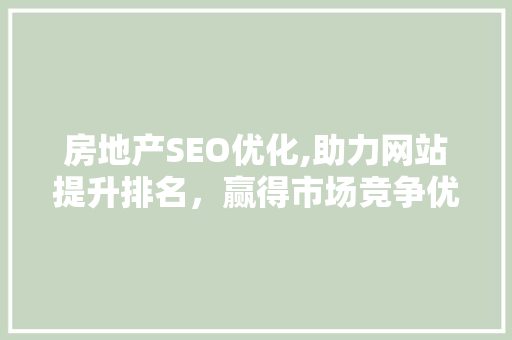 房地产SEO优化,助力网站提升排名，赢得市场竞争优势