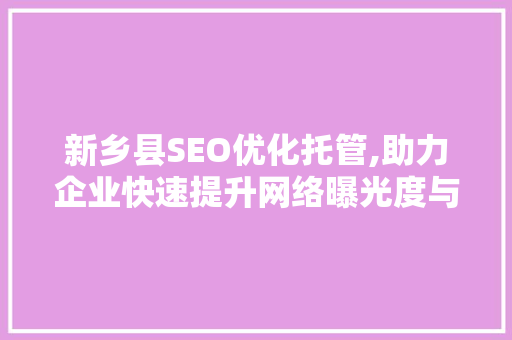 新乡县SEO优化托管,助力企业快速提升网络曝光度与竞争力