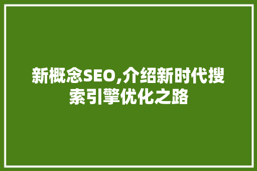 新概念SEO,介绍新时代搜索引擎优化之路