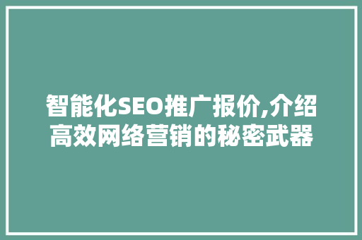 智能化SEO推广报价,介绍高效网络营销的秘密武器