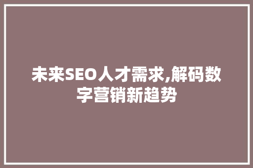 未来SEO人才需求,解码数字营销新趋势