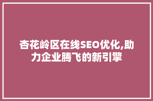 杏花岭区在线SEO优化,助力企业腾飞的新引擎